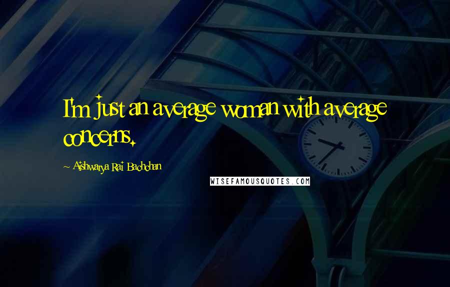Aishwarya Rai Bachchan Quotes: I'm just an average woman with average concerns.