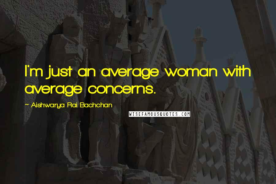 Aishwarya Rai Bachchan Quotes: I'm just an average woman with average concerns.