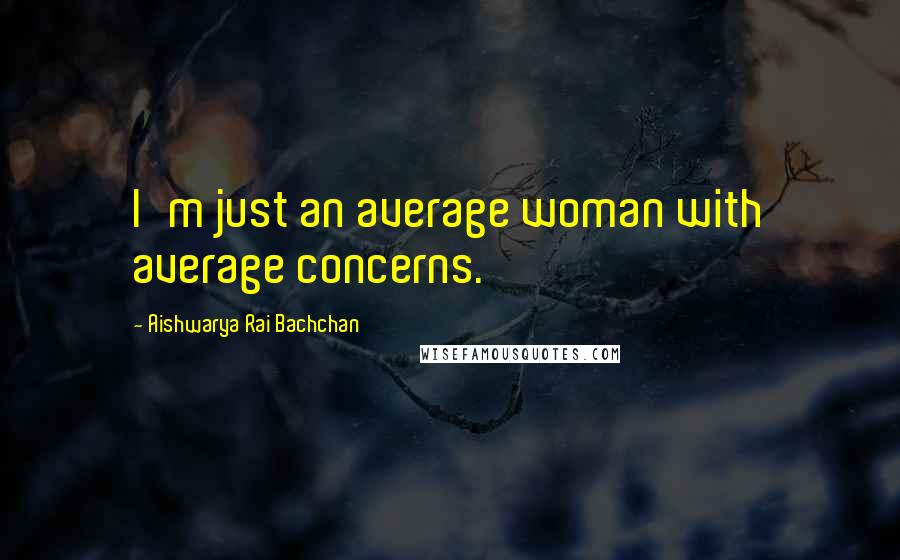 Aishwarya Rai Bachchan Quotes: I'm just an average woman with average concerns.