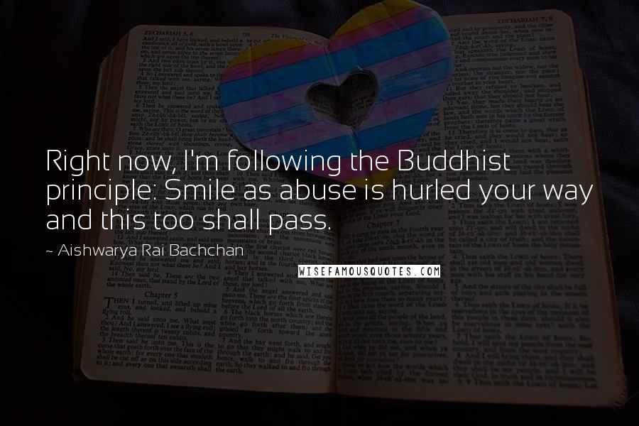 Aishwarya Rai Bachchan Quotes: Right now, I'm following the Buddhist principle: Smile as abuse is hurled your way and this too shall pass.