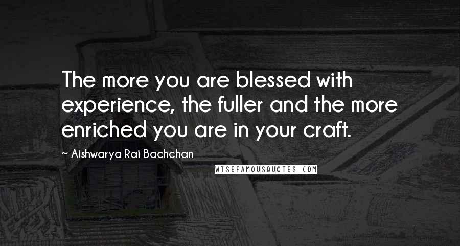 Aishwarya Rai Bachchan Quotes: The more you are blessed with experience, the fuller and the more enriched you are in your craft.
