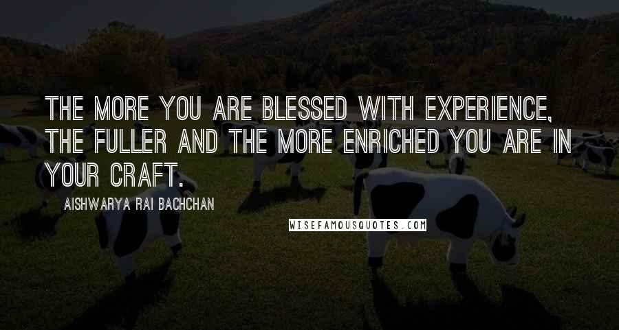Aishwarya Rai Bachchan Quotes: The more you are blessed with experience, the fuller and the more enriched you are in your craft.