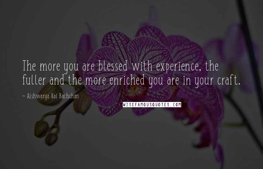 Aishwarya Rai Bachchan Quotes: The more you are blessed with experience, the fuller and the more enriched you are in your craft.