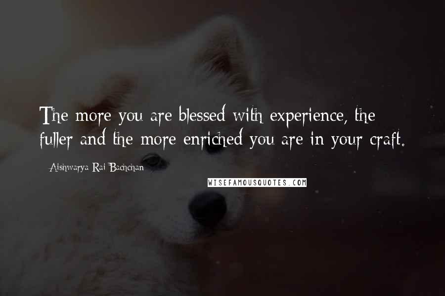 Aishwarya Rai Bachchan Quotes: The more you are blessed with experience, the fuller and the more enriched you are in your craft.