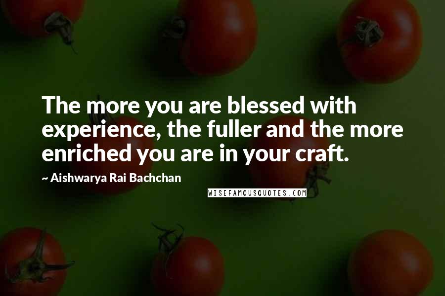 Aishwarya Rai Bachchan Quotes: The more you are blessed with experience, the fuller and the more enriched you are in your craft.