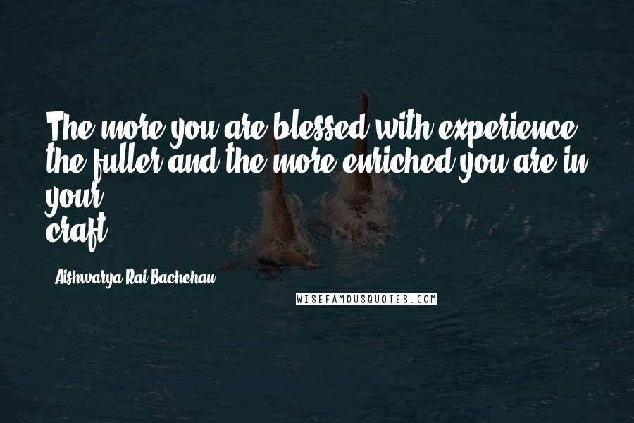 Aishwarya Rai Bachchan Quotes: The more you are blessed with experience, the fuller and the more enriched you are in your craft.