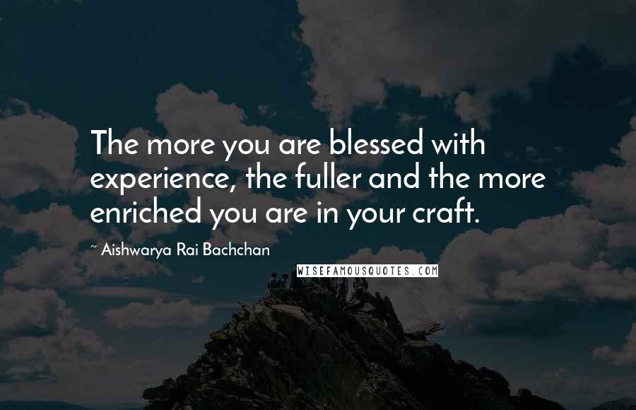 Aishwarya Rai Bachchan Quotes: The more you are blessed with experience, the fuller and the more enriched you are in your craft.
