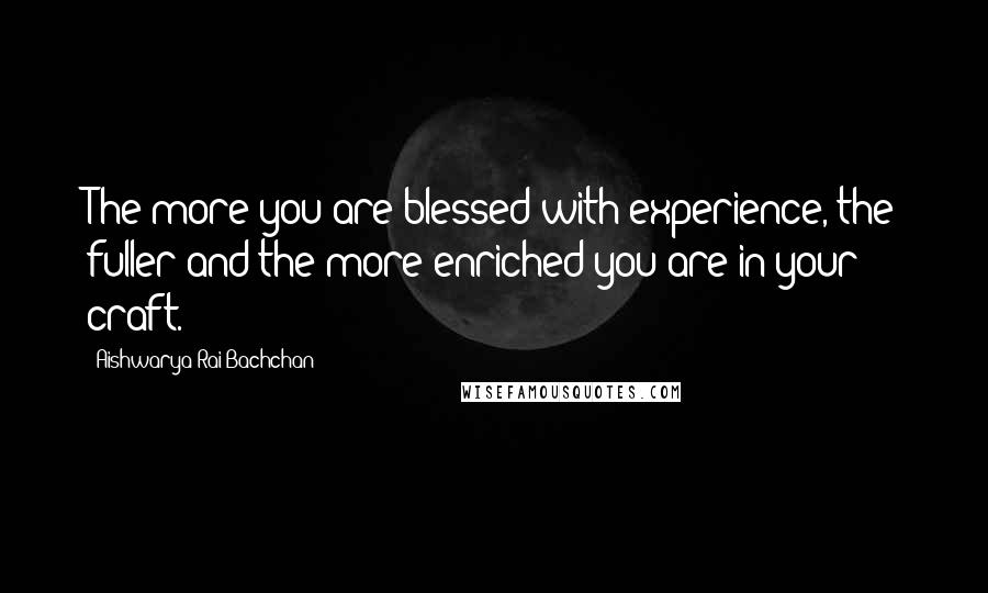 Aishwarya Rai Bachchan Quotes: The more you are blessed with experience, the fuller and the more enriched you are in your craft.