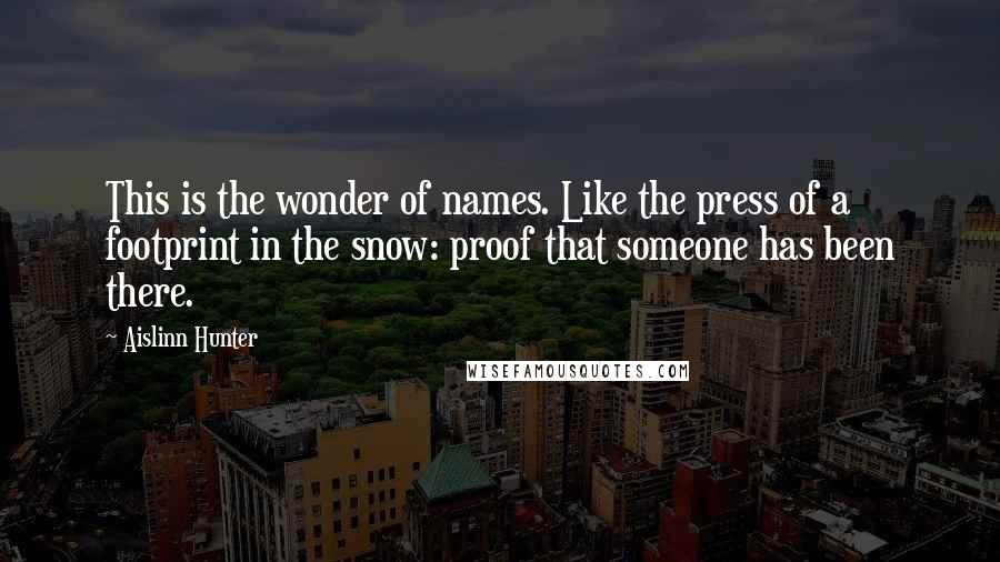 Aislinn Hunter Quotes: This is the wonder of names. Like the press of a footprint in the snow: proof that someone has been there.