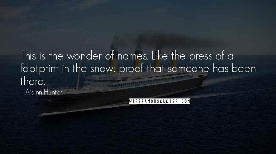 Aislinn Hunter Quotes: This is the wonder of names. Like the press of a footprint in the snow: proof that someone has been there.