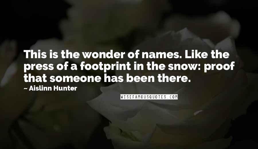 Aislinn Hunter Quotes: This is the wonder of names. Like the press of a footprint in the snow: proof that someone has been there.