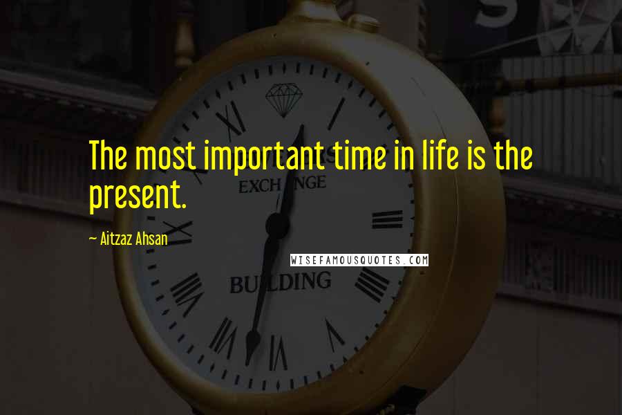 Aitzaz Ahsan Quotes: The most important time in life is the present.