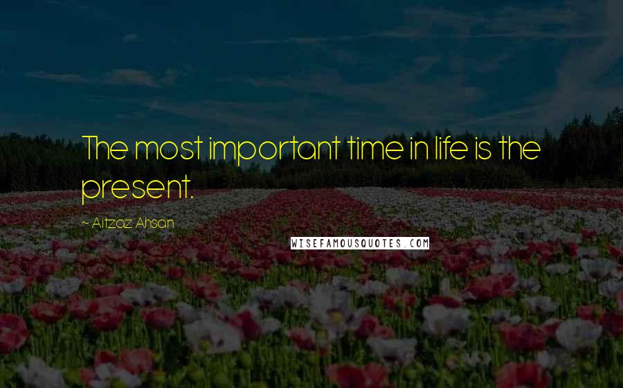 Aitzaz Ahsan Quotes: The most important time in life is the present.