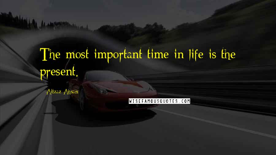 Aitzaz Ahsan Quotes: The most important time in life is the present.