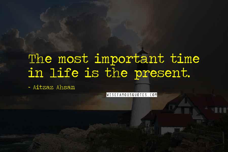 Aitzaz Ahsan Quotes: The most important time in life is the present.