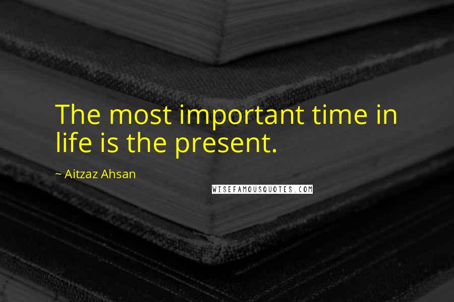 Aitzaz Ahsan Quotes: The most important time in life is the present.