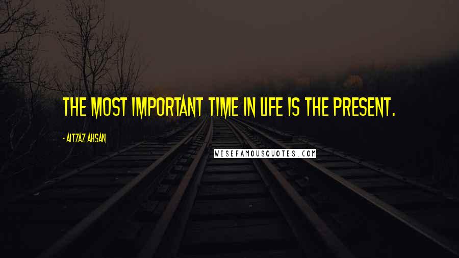 Aitzaz Ahsan Quotes: The most important time in life is the present.