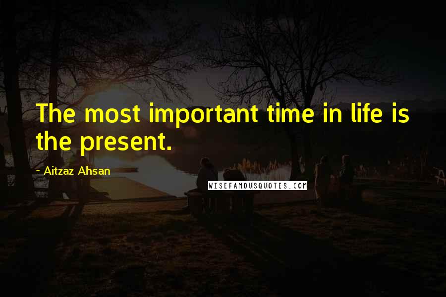 Aitzaz Ahsan Quotes: The most important time in life is the present.