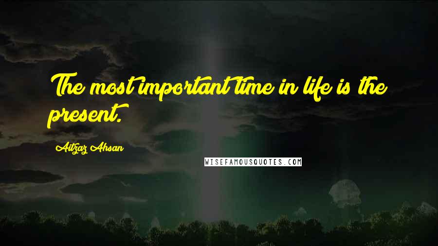 Aitzaz Ahsan Quotes: The most important time in life is the present.
