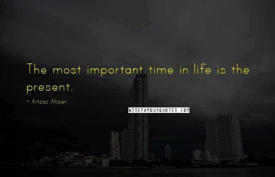 Aitzaz Ahsan Quotes: The most important time in life is the present.