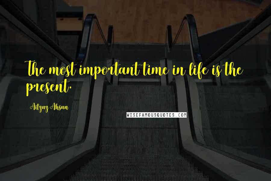 Aitzaz Ahsan Quotes: The most important time in life is the present.