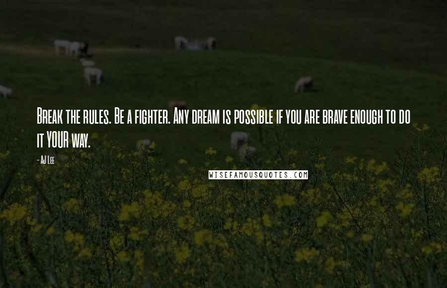 AJ Lee Quotes: Break the rules. Be a fighter. Any dream is possible if you are brave enough to do it YOUR way.