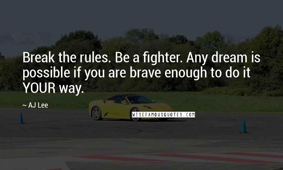 AJ Lee Quotes: Break the rules. Be a fighter. Any dream is possible if you are brave enough to do it YOUR way.