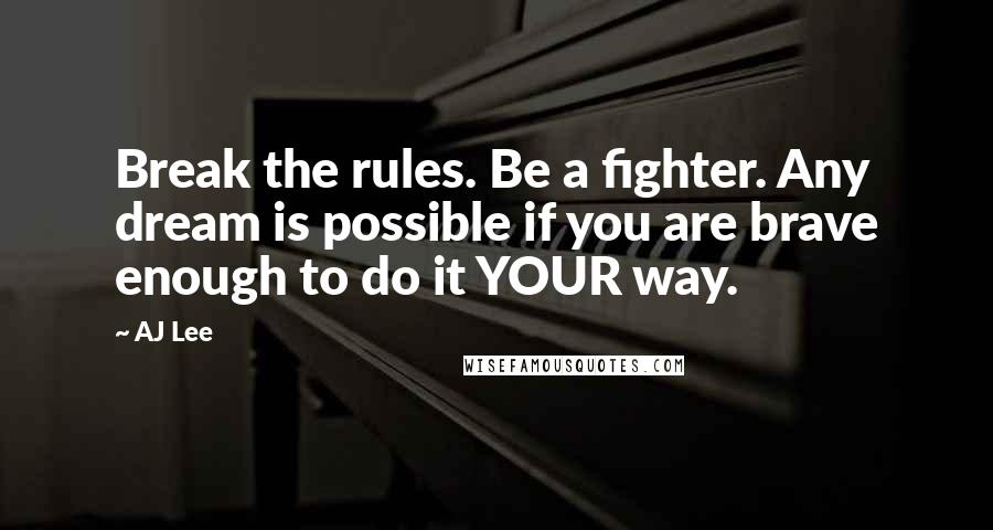 AJ Lee Quotes: Break the rules. Be a fighter. Any dream is possible if you are brave enough to do it YOUR way.