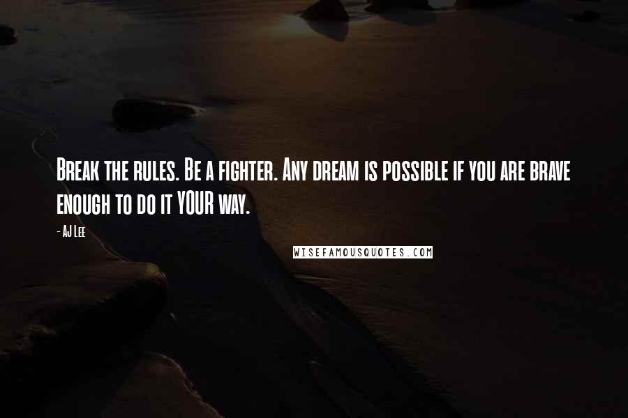 AJ Lee Quotes: Break the rules. Be a fighter. Any dream is possible if you are brave enough to do it YOUR way.