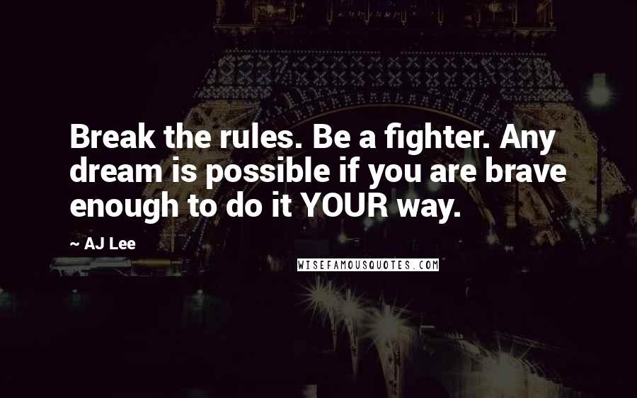 AJ Lee Quotes: Break the rules. Be a fighter. Any dream is possible if you are brave enough to do it YOUR way.