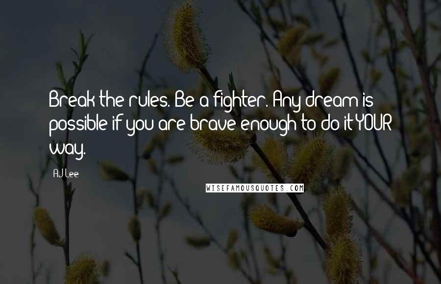 AJ Lee Quotes: Break the rules. Be a fighter. Any dream is possible if you are brave enough to do it YOUR way.