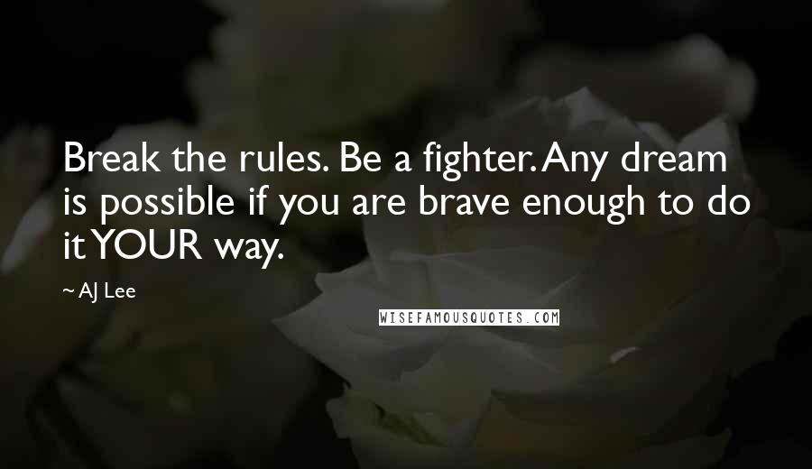 AJ Lee Quotes: Break the rules. Be a fighter. Any dream is possible if you are brave enough to do it YOUR way.