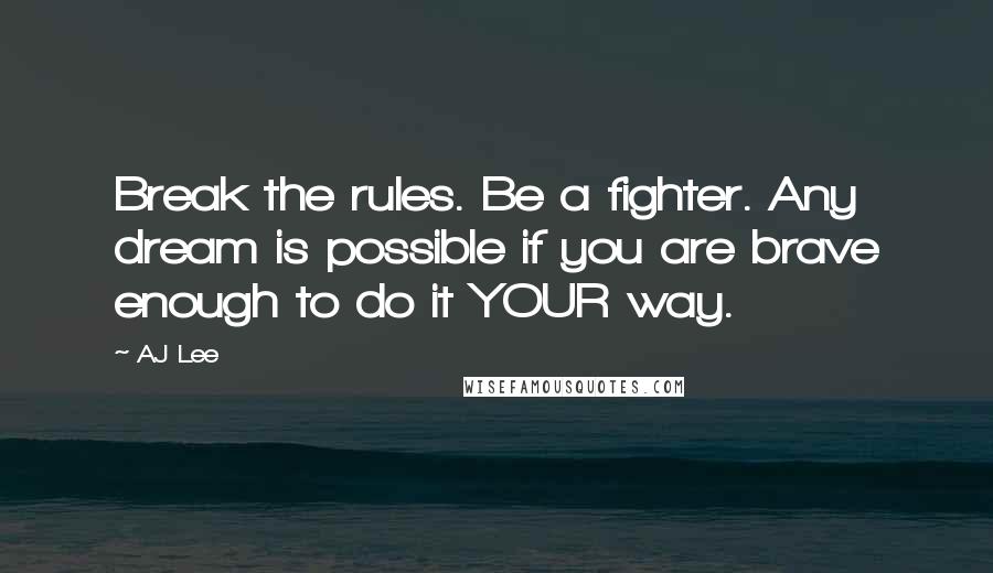AJ Lee Quotes: Break the rules. Be a fighter. Any dream is possible if you are brave enough to do it YOUR way.