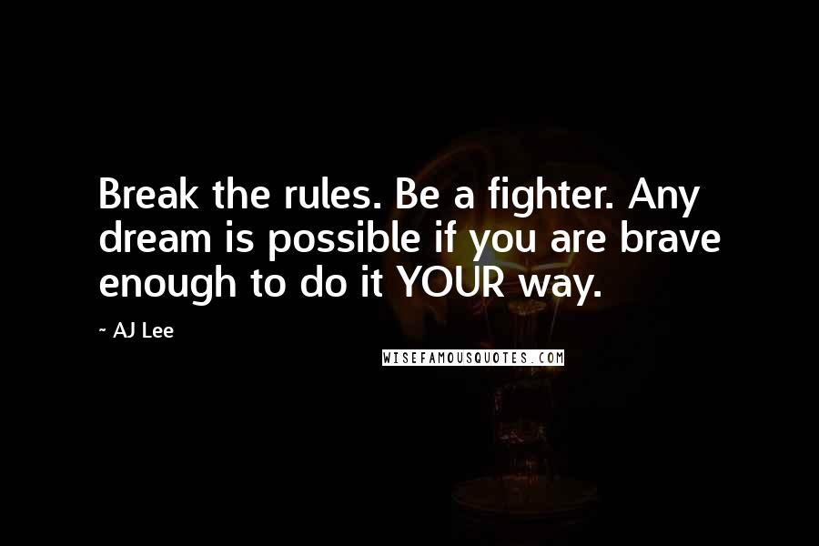 AJ Lee Quotes: Break the rules. Be a fighter. Any dream is possible if you are brave enough to do it YOUR way.