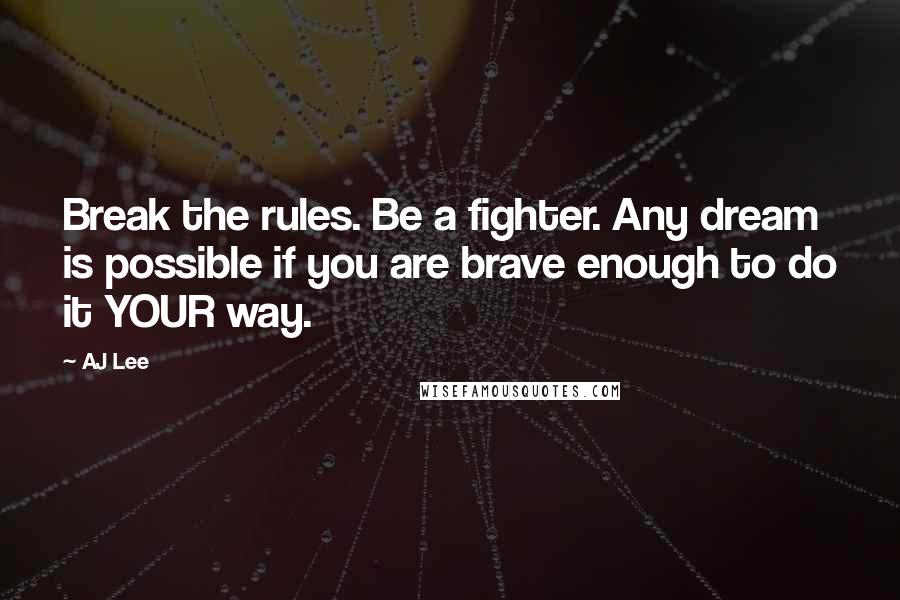 AJ Lee Quotes: Break the rules. Be a fighter. Any dream is possible if you are brave enough to do it YOUR way.