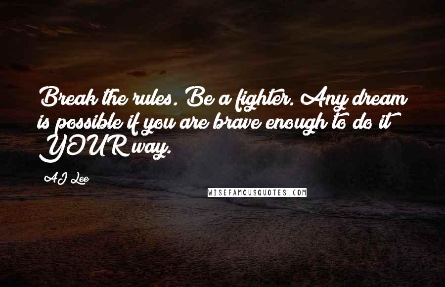 AJ Lee Quotes: Break the rules. Be a fighter. Any dream is possible if you are brave enough to do it YOUR way.