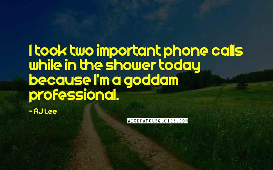 AJ Lee Quotes: I took two important phone calls while in the shower today because I'm a goddam professional.