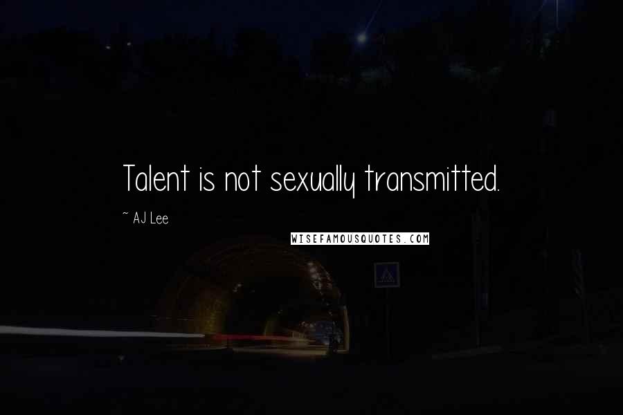 AJ Lee Quotes: Talent is not sexually transmitted.
