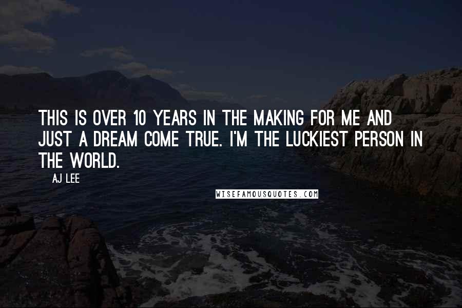 AJ Lee Quotes: This is over 10 years in the making for me and just a dream come true. I'm the luckiest person in the world.