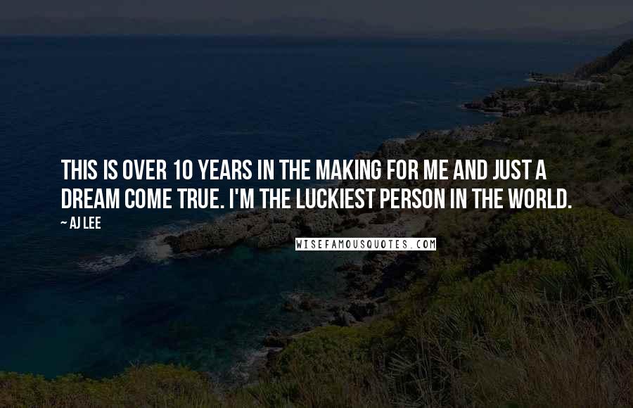 AJ Lee Quotes: This is over 10 years in the making for me and just a dream come true. I'm the luckiest person in the world.