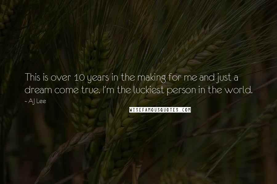 AJ Lee Quotes: This is over 10 years in the making for me and just a dream come true. I'm the luckiest person in the world.