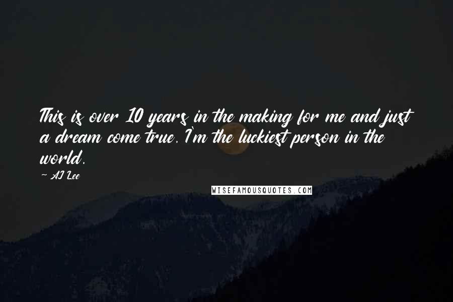 AJ Lee Quotes: This is over 10 years in the making for me and just a dream come true. I'm the luckiest person in the world.