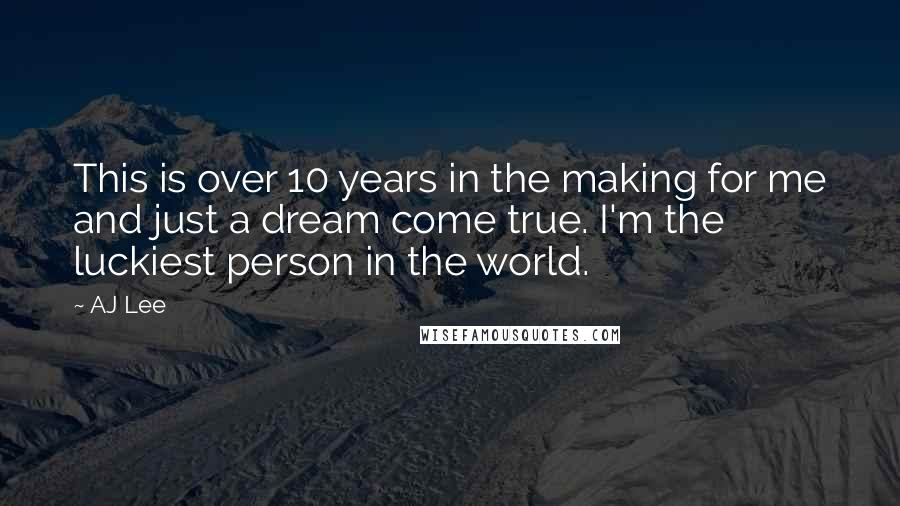 AJ Lee Quotes: This is over 10 years in the making for me and just a dream come true. I'm the luckiest person in the world.