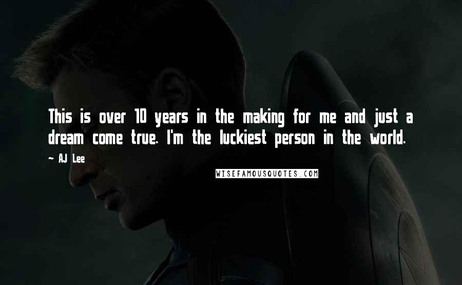 AJ Lee Quotes: This is over 10 years in the making for me and just a dream come true. I'm the luckiest person in the world.