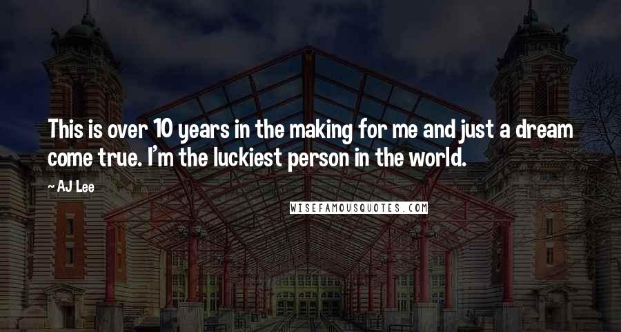 AJ Lee Quotes: This is over 10 years in the making for me and just a dream come true. I'm the luckiest person in the world.