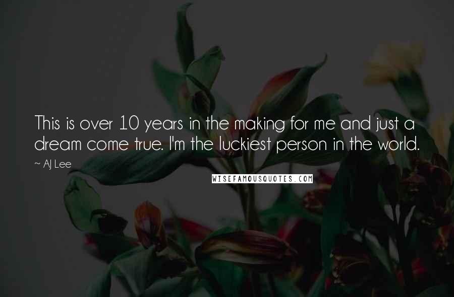 AJ Lee Quotes: This is over 10 years in the making for me and just a dream come true. I'm the luckiest person in the world.