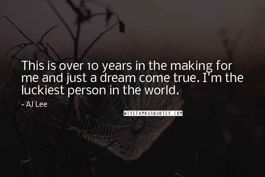 AJ Lee Quotes: This is over 10 years in the making for me and just a dream come true. I'm the luckiest person in the world.