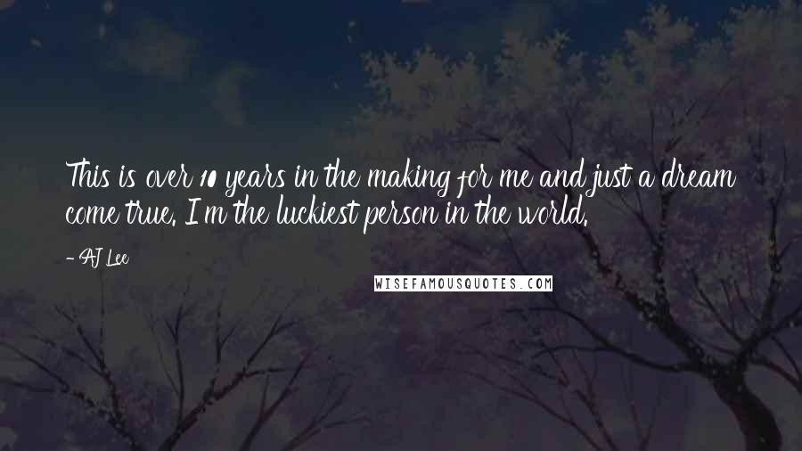 AJ Lee Quotes: This is over 10 years in the making for me and just a dream come true. I'm the luckiest person in the world.