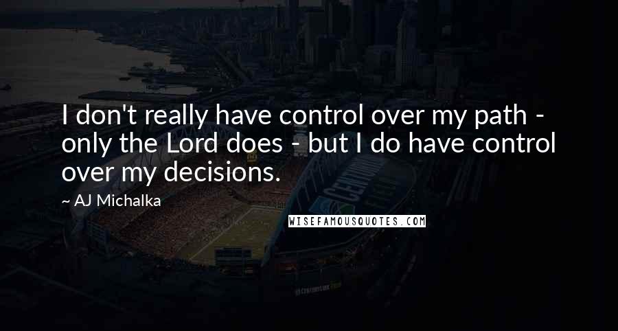 AJ Michalka Quotes: I don't really have control over my path - only the Lord does - but I do have control over my decisions.