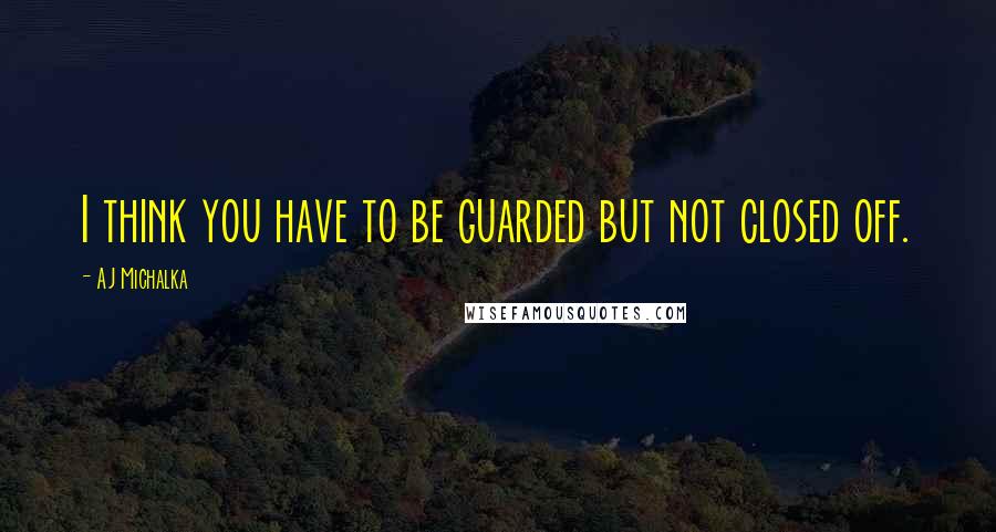 AJ Michalka Quotes: I think you have to be guarded but not closed off.